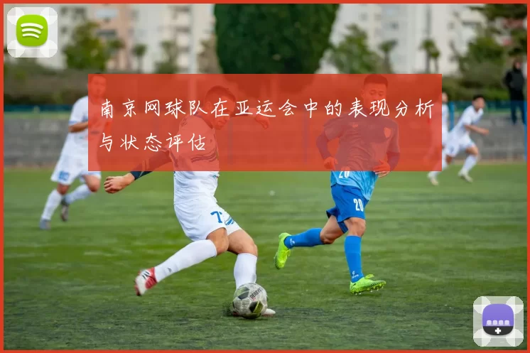 南京网球队在亚运会中的表现分析与状态评估