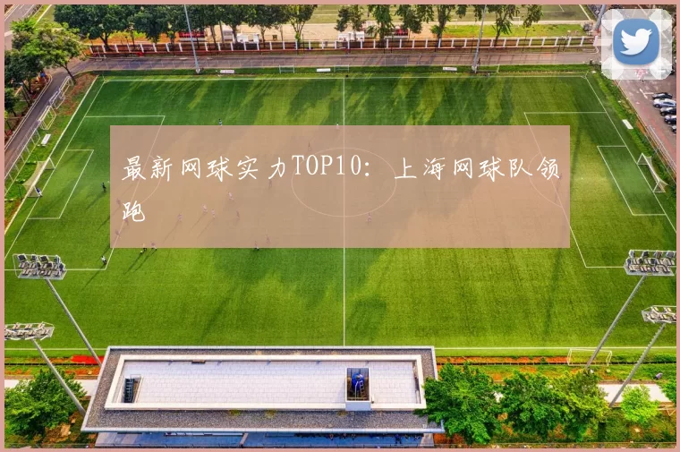 最新网球实力TOP10：上海网球队领跑