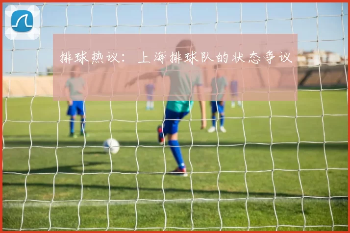 排球热议：上海排球队的状态争议