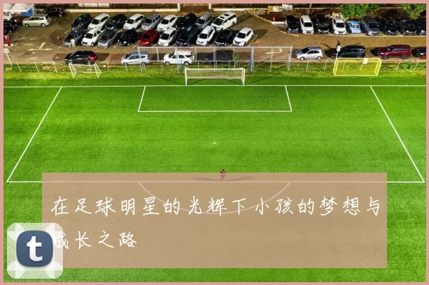 在足球明星的光辉下小孩的梦想与成长之路