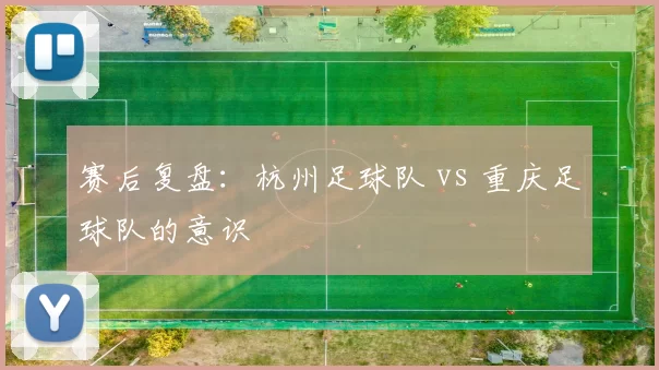 赛后复盘：杭州足球队 vs 重庆足球队的意识