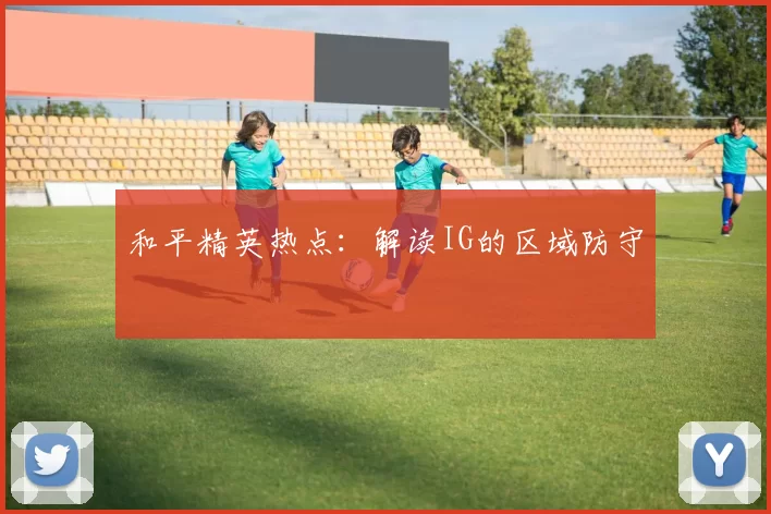 和平精英热点：解读IG的区域防守