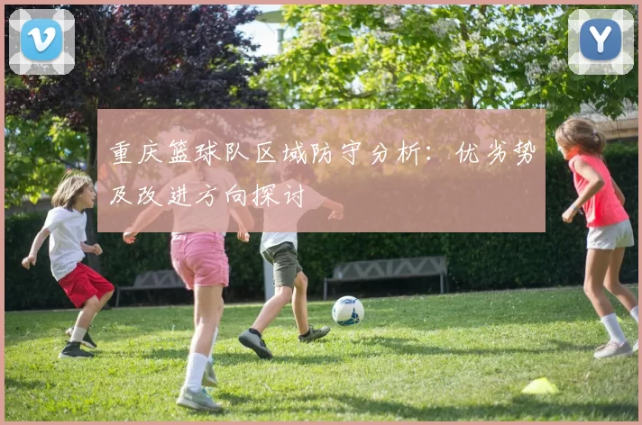 重庆篮球队区域防守分析：优劣势及改进方向探讨